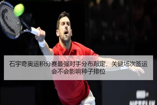 石宇奇奥运积分赛最强对手分布敲定，关键场次签运会不会影响种子排位